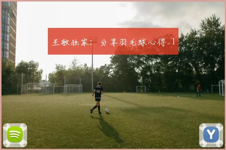 王敏独家：分享羽毛球心得_1