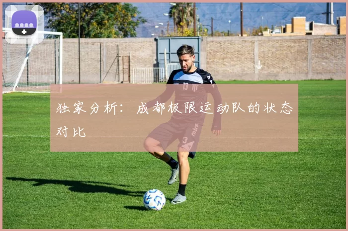 独家分析：成都极限运动队的状态对比