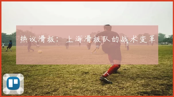 热议滑板：上海滑板队的战术变革