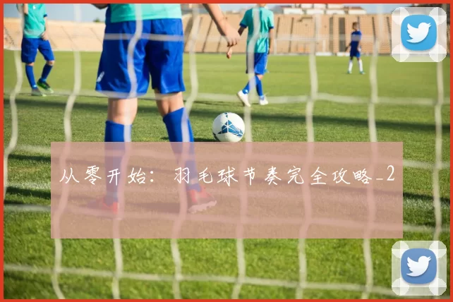 从零开始：羽毛球节奏完全攻略_2