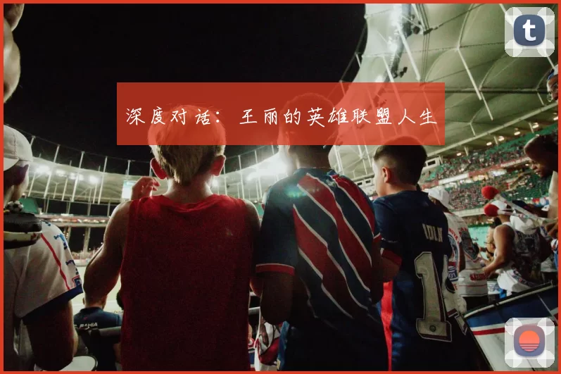 深度对话：王丽的英雄联盟人生