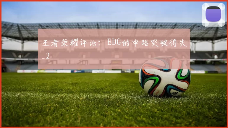 王者荣耀评论：EDG的中路突破得失_2