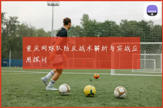 重庆网球队防反战术解析与实战应用探讨