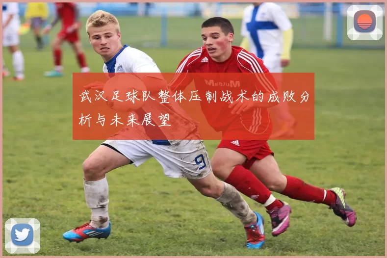 武汉足球队整体压制战术的成败分析与未来展望