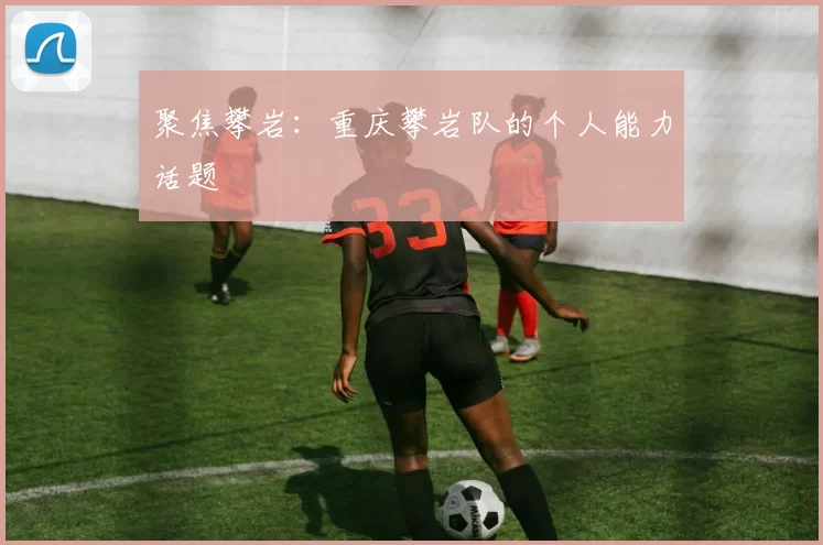 聚焦攀岩：重庆攀岩队的个人能力话题