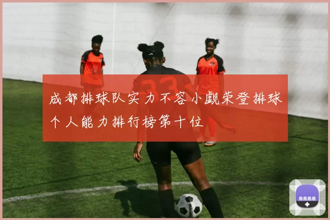 成都排球队实力不容小觑荣登排球个人能力排行榜第十位