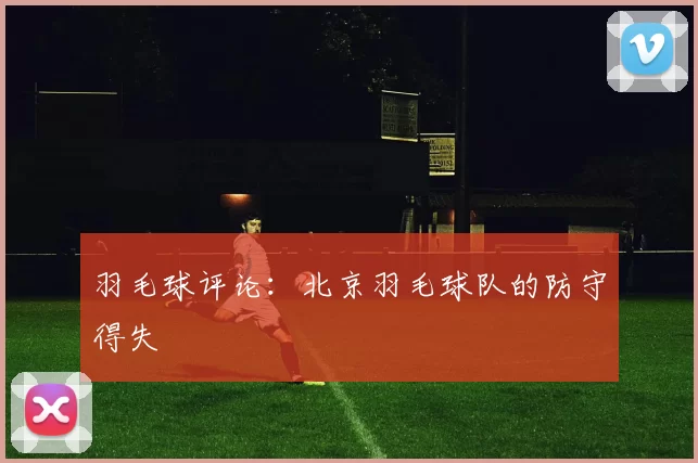 羽毛球评论：北京羽毛球队的防守得失